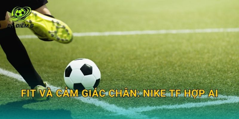 Fit và cảm giác chân: Nike TF hợp ai