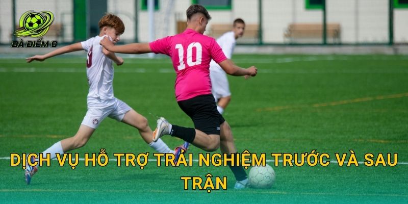 Dịch vụ hỗ trợ trải nghiệm trước và sau trận