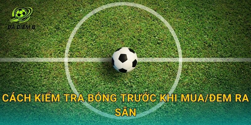 Cách kiểm tra bóng trước khi mua/đem ra sân