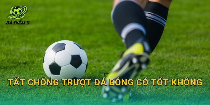 Tất chống trượt đá bóng có tốt không: Khi nào đáng mua và cách chọn đúng loại