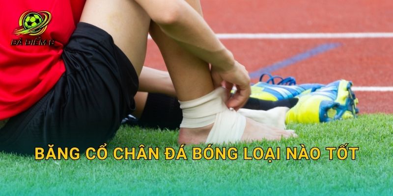 Băng cổ chân đá bóng loại nào tốt: Chống lật cổ chân, hỗ trợ bong gân và chọn loại phù hợp