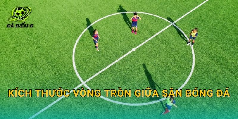 Kích thước vòng tròn giữa sân bóng đá: Bán kính, đường kính và mục đích luật thi đấu