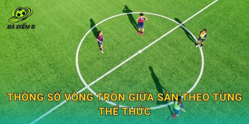 Thông số vòng tròn giữa sân theo từng thể thức