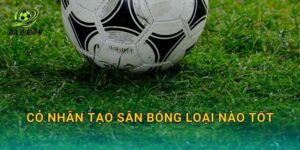 Cỏ nhân tạo sân bóng loại nào tốt: Tiêu chí chọn đúng theo nhu cầu thi công và khai thác