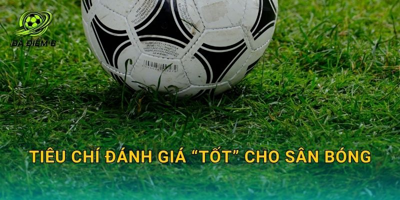 Tiêu chí đánh giá “tốt” cho sân bóng