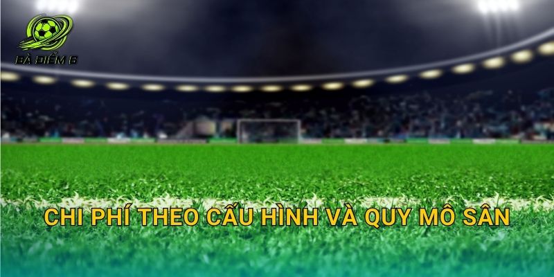 Chi phí theo cấu hình và quy mô sân