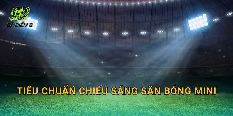 Tiêu chuẩn chiếu sáng sân bóng mini: Độ rọi, độ đồng đều và chống chói khi đá ban đêm