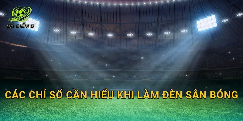 Các chỉ số cần hiểu khi làm đèn sân bóng