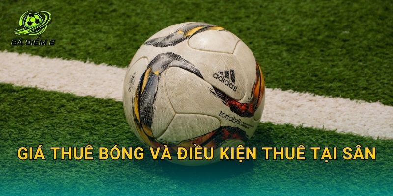 Giá thuê bóng và điều kiện thuê tại sân