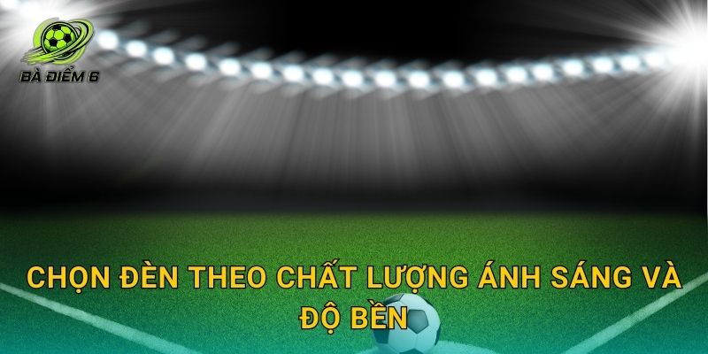 Chọn đèn theo chất lượng ánh sáng và độ bền