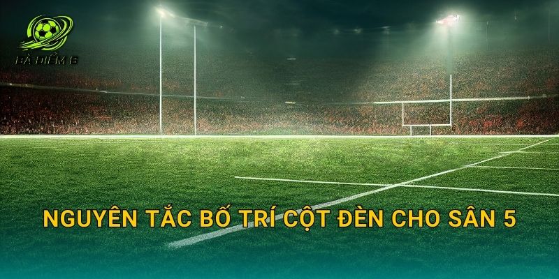 Nguyên tắc bố trí cột đèn cho sân 5