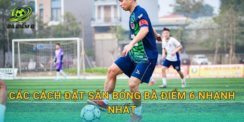 Các cách đặt sân bóng Bà Điểm 6 nhanh nhất