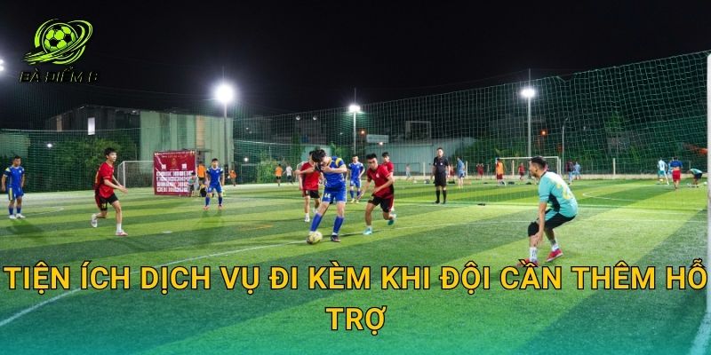 Tiện ích dịch vụ đi kèm khi đội cần thêm hỗ trợ