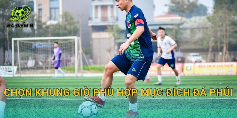 Chọn khung giờ phù hợp mục đích đá phủi