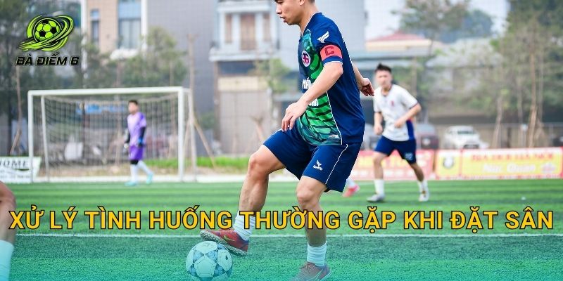 Xử lý tình huống thường gặp khi đặt sân