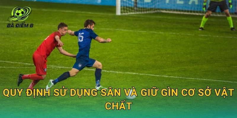 Quy định sử dụng sân và giữ gìn cơ sở vật chất