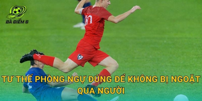 Tư thế phòng ngự đúng để không bị ngoặt qua người
