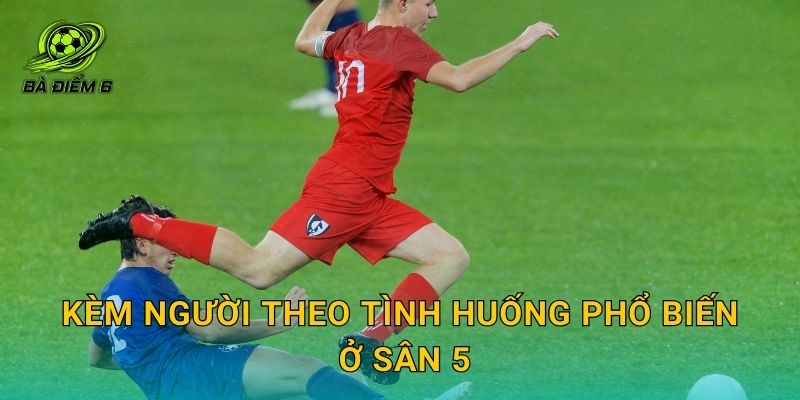 Kèm người theo tình huống phổ biến ở sân 5