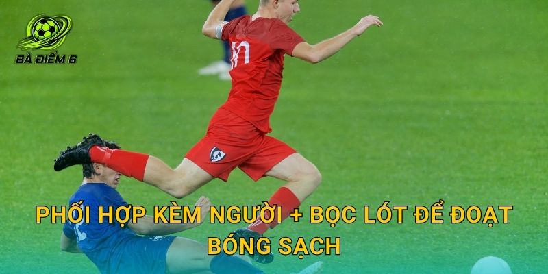 Phối hợp kèm người + bọc lót để đoạt bóng sạch