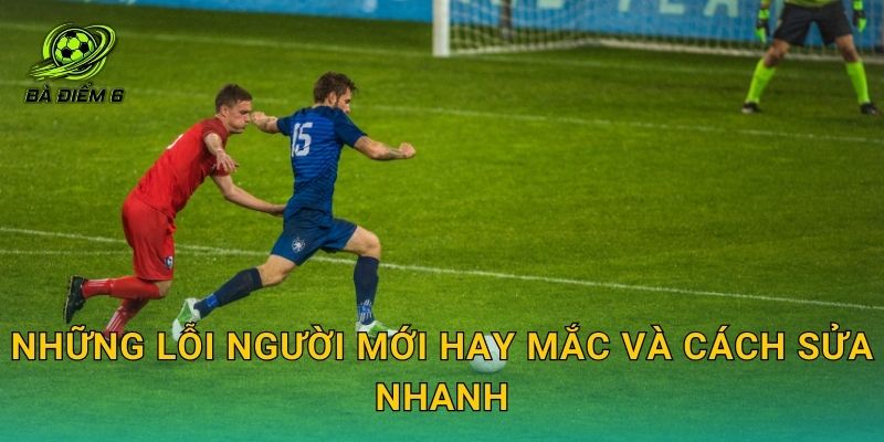 Những lỗi người mới hay mắc và cách sửa nhanh