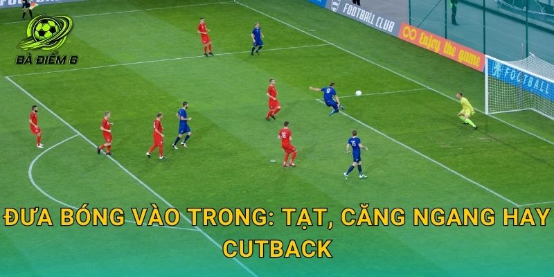Đưa bóng vào trong: tạt, căng ngang hay cutback