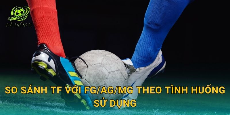 So sánh TF với FG/AG/MG theo tình huống sử dụng